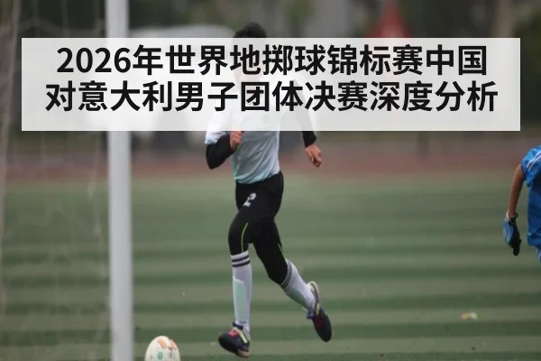2026年世界地掷球锦标赛中国对意大利男子团体决赛深度分析