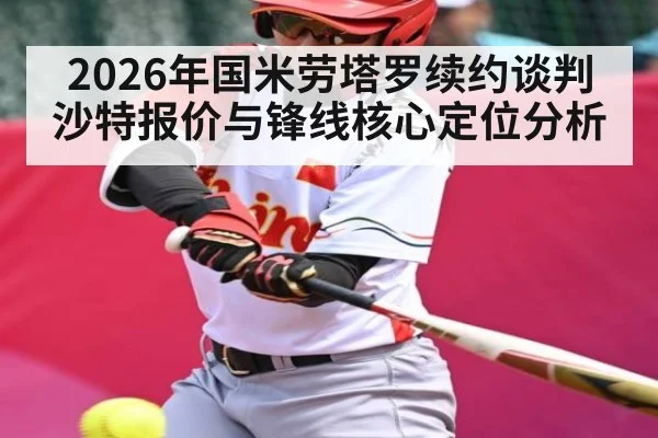 2026年国米劳塔罗续约谈判 沙特报价与锋线核心定位分析